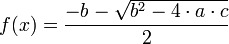 f(x) = \frac {-b - \sqrt{b^2-4 \cdot a \cdot c}} {2}